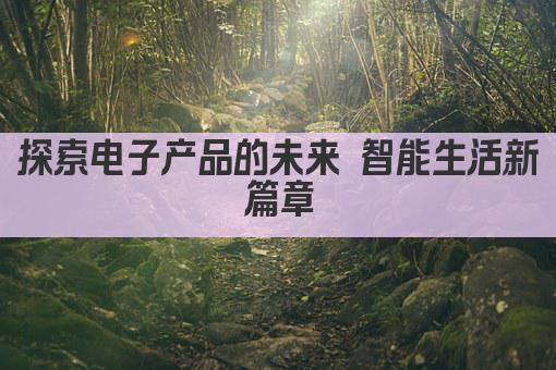 探索电子产品 科技生活新篇章