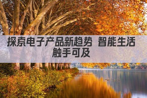 探索电子产品新趋势 智能生活 触手可及 