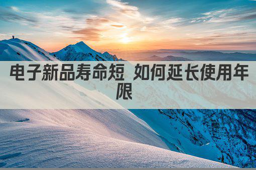 电子新品寿命短 如何延长使用年限 