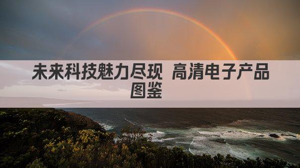 未来科技魅力尽现 高清电子产品图鉴 