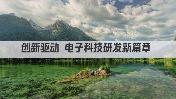 创新驱动 电子科技研发新篇章 