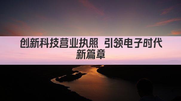 创新科技营业执照 引领电子时代新篇章