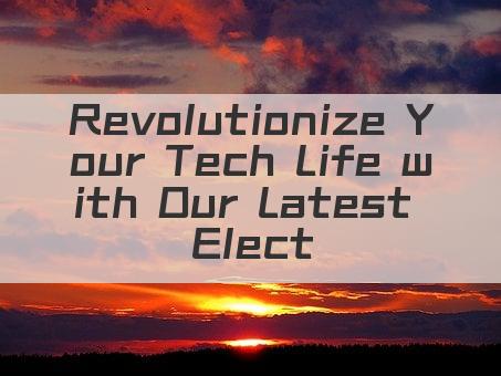Revolutionize Your Tech Life with Our Latest Electronics!