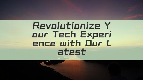 Revolutionize Your Tech Experience with Our Latest Gadget!