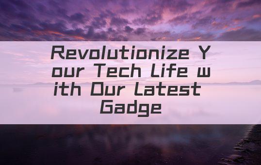 Revolutionize Your Tech Life with Our Latest Gadget!