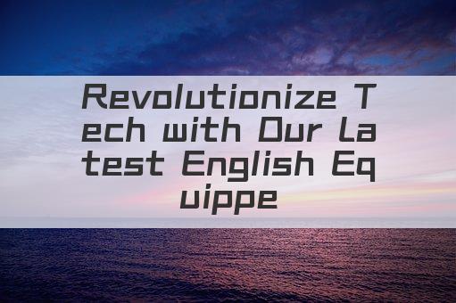 Revolutionize Tech with Our Latest English Equipped Electronics!