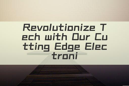 Revolutionize Tech with Our Cutting Edge Electronics Innovations!