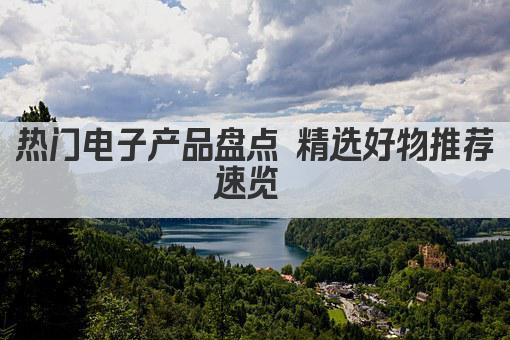 热门电子产品盘点 精选好物推荐速览 