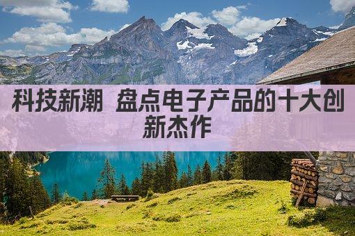 科技新潮 盘点必备电子产品 生活更智能 " 