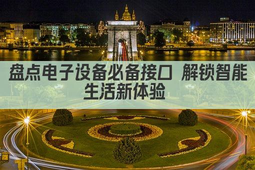 盘点电子设备必备接口 解锁智能生活新体验 