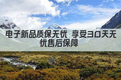 电子新品质保无忧 享受30天无忧售后保障 