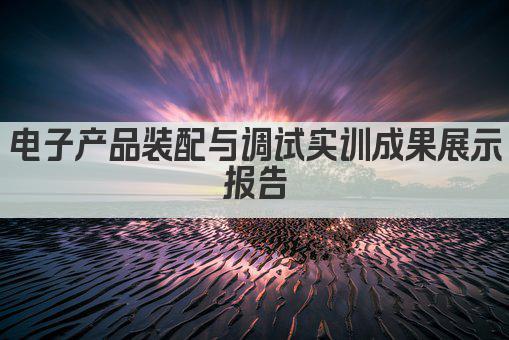 电子产品装配与调试实训成果展示报告