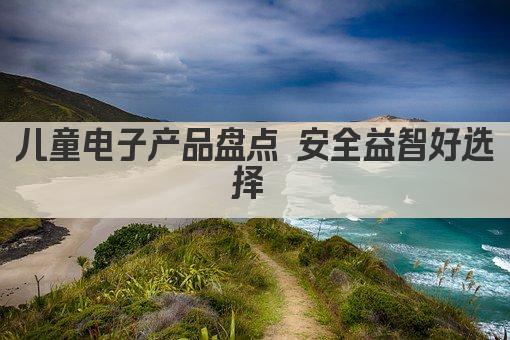 儿童电子产品盘点 安全益智好选择 