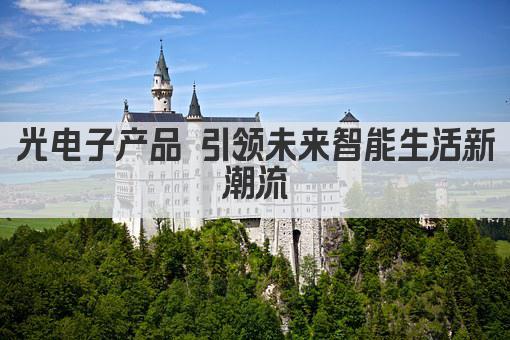 光电子产品 引领未来智能生活新潮流