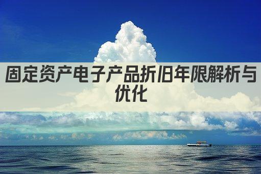 固定资产电子产品折旧年限解析与优化