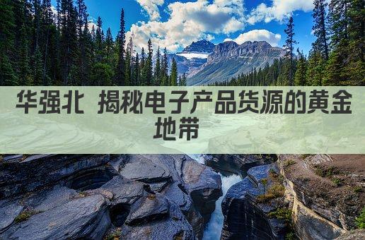华强北 揭秘电子产品货源的黄金地带 