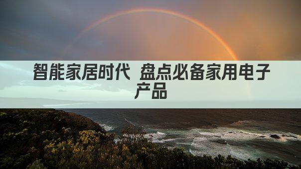 智能家居时代 盘点必备家用电子产品