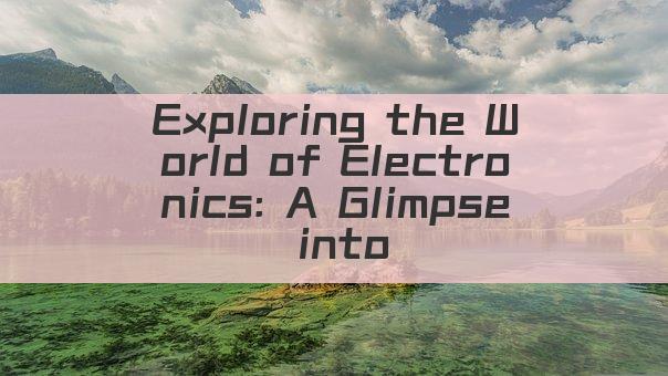 Exploring the World of Electronics: A Glimpse into Modern Tech