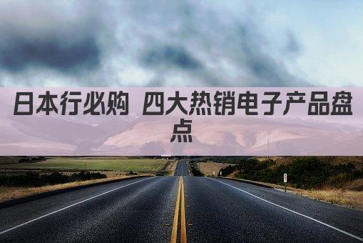 日本行必购 四大热销电子产品盘点