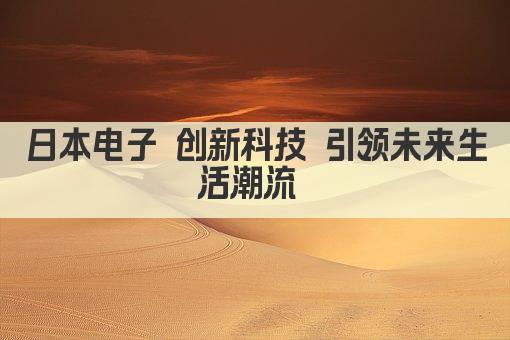 日本电子 创新科技 引领未来生活潮流 
