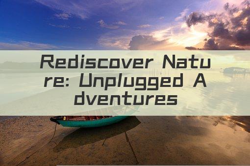 Rediscover Nature: Unplugged Adventures