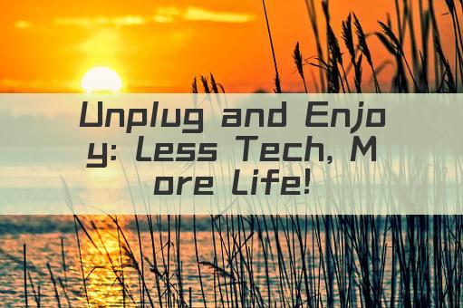 Unplug and Enjoy: Less Tech, More Life!