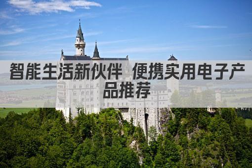 智能生活新伙伴 便携实用电子产品推荐
