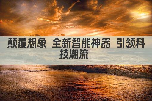 颠覆想象 全新智能神器 引领科技潮流 