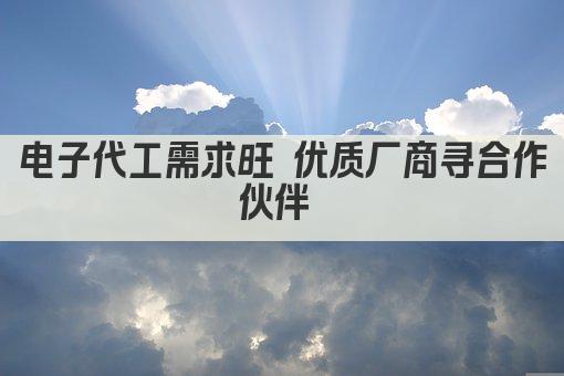 电子代工需求旺 优质厂商寻合作伙伴 