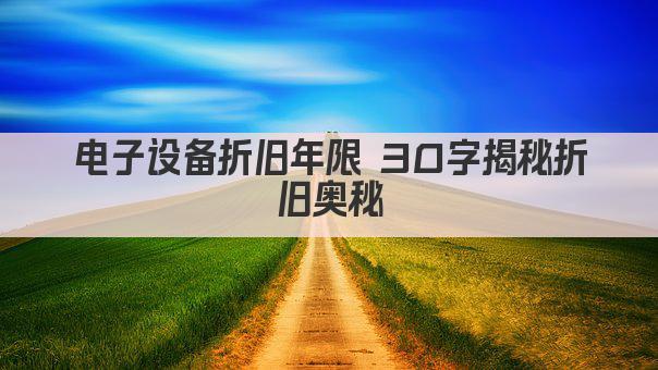 电子设备折旧年限 30字揭秘折旧奥秘