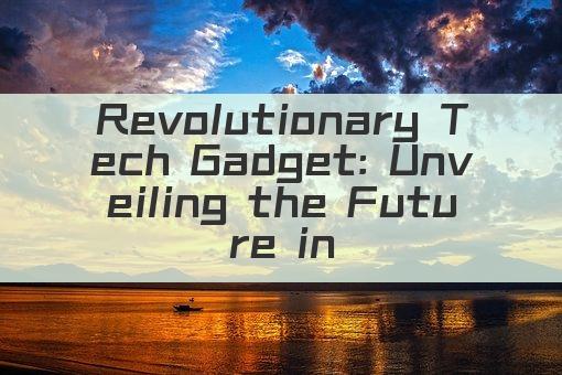 Revolutionary Tech Gadget: Unveiling the Future in 30 Words!